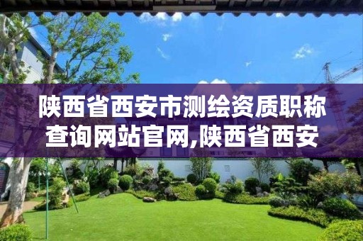 陜西省西安市測繪資質職稱查詢網站官網,陜西省西安市測繪局。