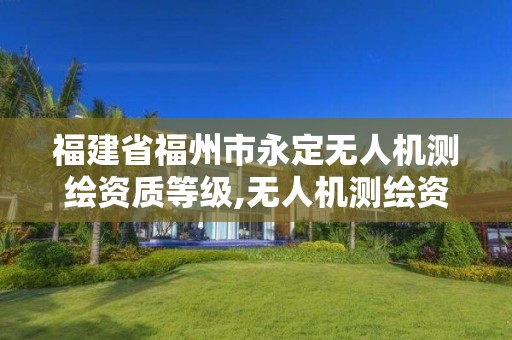 福建省福州市永定無人機測繪資質等級,無人機測繪資質申請流程。