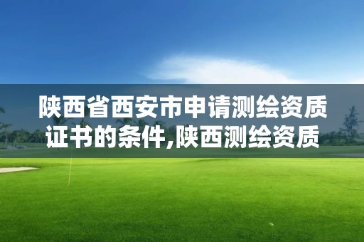 陜西省西安市申請測繪資質(zhì)證書的條件,陜西測繪資質(zhì)查詢。