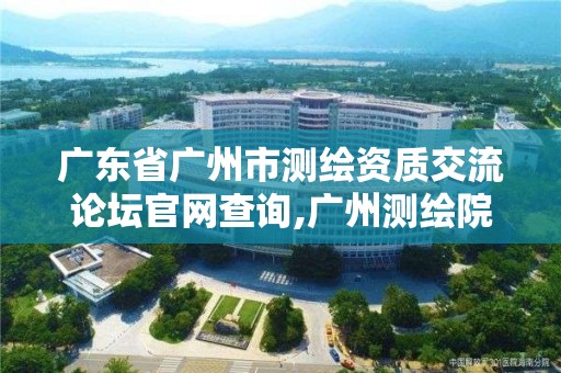 廣東省廣州市測繪資質交流論壇官網查詢,廣州測繪院官網。