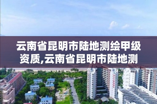 云南省昆明市陸地測(cè)繪甲級(jí)資質(zhì),云南省昆明市陸地測(cè)繪甲級(jí)資質(zhì)企業(yè)。