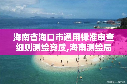 海南省海口市通用標準審查細則測繪資質,海南測繪局網站。