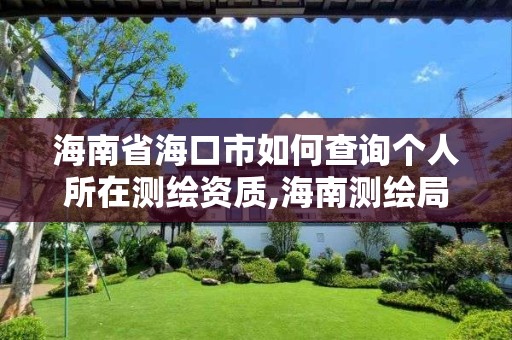 海南省?？谑腥绾尾樵儌€(gè)人所在測(cè)繪資質(zhì),海南測(cè)繪局地址。