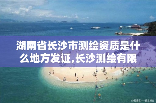 湖南省長沙市測繪資質是什么地方發證,長沙測繪有限公司怎么樣。