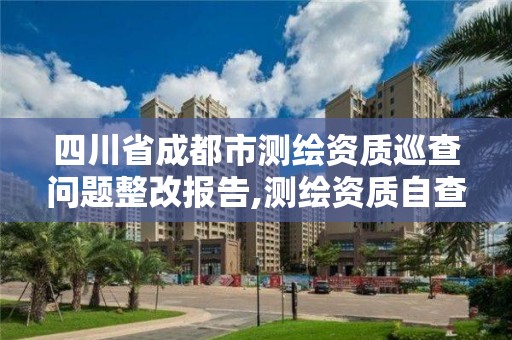 四川省成都市測繪資質(zhì)巡查問題整改報(bào)告,測繪資質(zhì)自查報(bào)告。