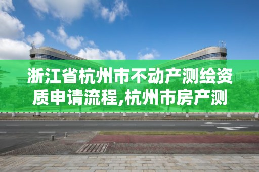 浙江省杭州市不動產測繪資質申請流程,杭州市房產測繪。