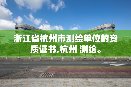 浙江省杭州市測繪單位的資質證書,杭州 測繪。