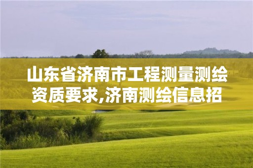 山東省濟南市工程測量測繪資質要求,濟南測繪信息招聘。