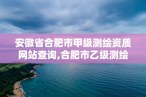 安徽省合肥市甲級測繪資質網站查詢,合肥市乙級測繪公司。