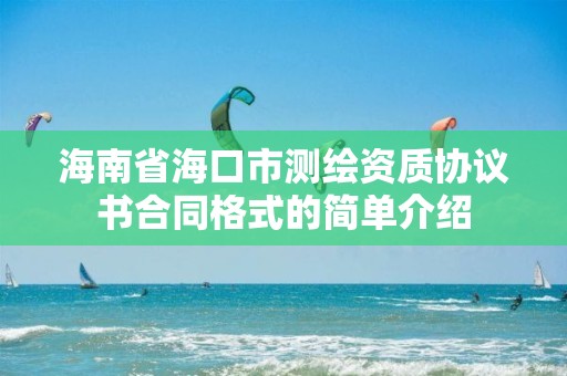 海南省?？谑袦y繪資質協(xié)議書合同格式的簡單介紹