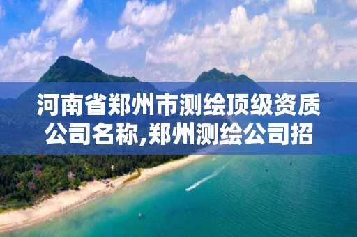 河南省鄭州市測繪頂級資質公司名稱,鄭州測繪公司招聘。