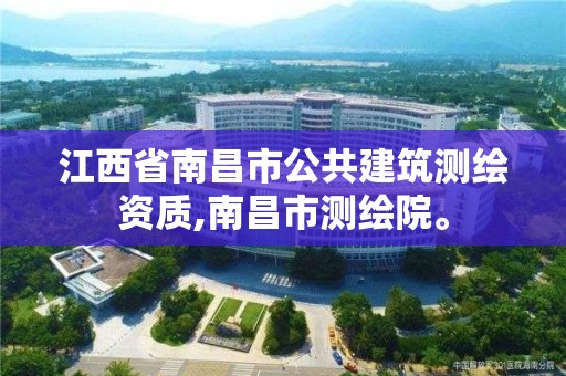 江西省南昌市公共建筑測繪資質(zhì),南昌市測繪院。