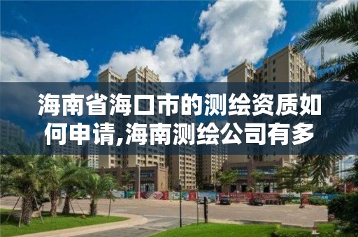 海南省海口市的測繪資質如何申請,海南測繪公司有多少家。