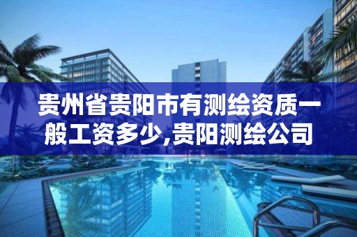 貴州省貴陽市有測繪資質一般工資多少,貴陽測繪公司招聘信息。