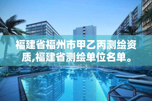 福建省福州市甲乙丙測繪資質,福建省測繪單位名單。