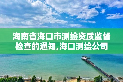 海南省海口市測繪資質監督檢查的通知,海口測繪公司招聘。