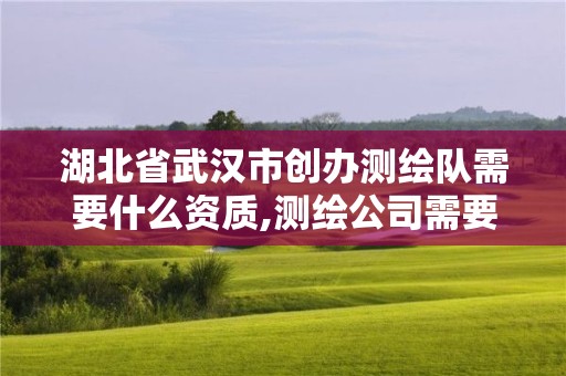 湖北省武漢市創辦測繪隊需要什么資質,測繪公司需要什么證書。