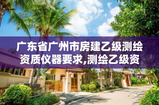 廣東省廣州市房建乙級(jí)測(cè)繪資質(zhì)儀器要求,測(cè)繪乙級(jí)資質(zhì)業(yè)務(wù)范圍。