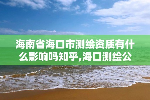 海南省海口市測繪資質有什么影響嗎知乎,海口測繪公司招聘。