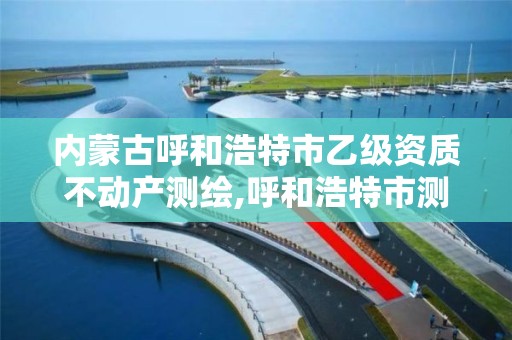 內蒙古呼和浩特市乙級資質不動產測繪,呼和浩特市測繪局。