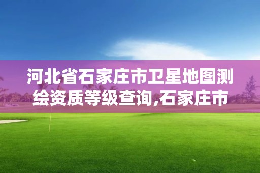 河北省石家莊市衛(wèi)星地圖測(cè)繪資質(zhì)等級(jí)查詢,石家莊市測(cè)繪公司招聘。