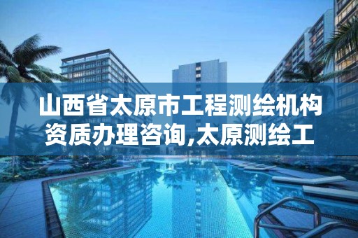 山西省太原市工程測繪機構資質辦理咨詢,太原測繪工程招聘信息。