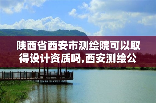 陜西省西安市測繪院可以取得設計資質嗎,西安測繪公司資質。