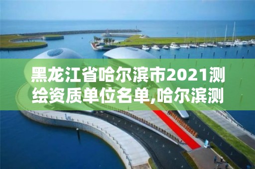 黑龍江省哈爾濱市2021測繪資質單位名單,哈爾濱測繪公司電話。