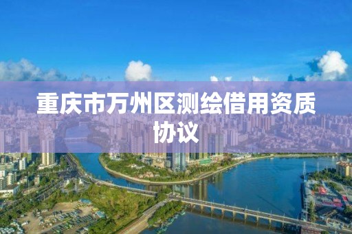 重慶市萬州區測繪借用資質協議