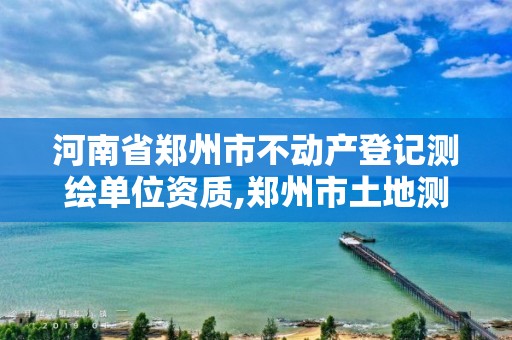 河南省鄭州市不動產登記測繪單位資質,鄭州市土地測繪服務部。