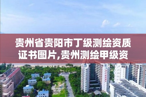 貴州省貴陽市丁級測繪資質證書圖片,貴州測繪甲級資質單位。