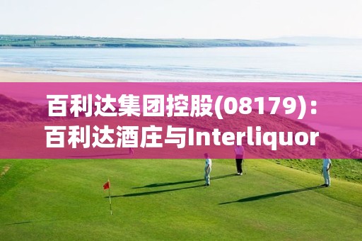 百利達集團控股(08179)：百利達酒莊與Interliquor訂立銷售合作協議書