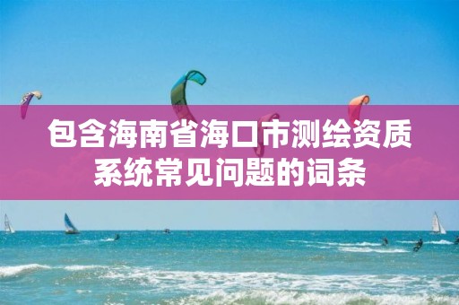 包含海南省?？谑袦y繪資質系統常見問題的詞條