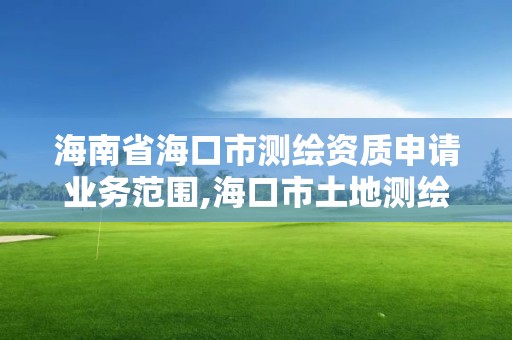 海南省海口市測(cè)繪資質(zhì)申請(qǐng)業(yè)務(wù)范圍,海口市土地測(cè)繪院招聘。