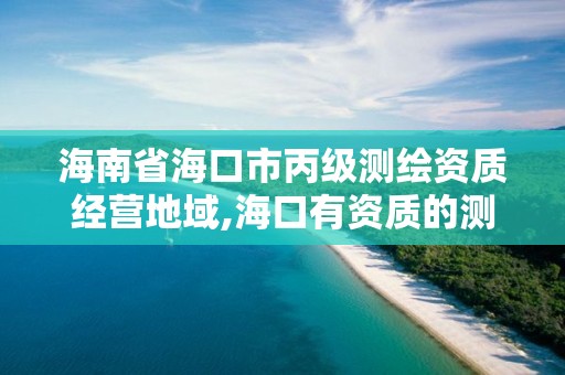 海南省海口市丙級測繪資質(zhì)經(jīng)營地域,海口有資質(zhì)的測繪公司。