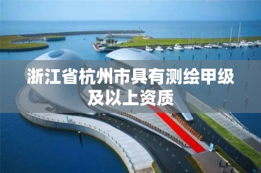 浙江省杭州市具有測繪甲級及以上資質(zhì)