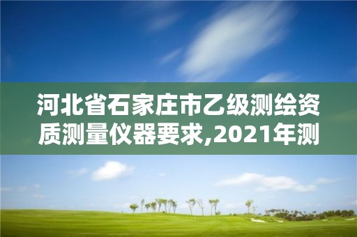 河北省石家莊市乙級測繪資質測量儀器要求,2021年測繪乙級資質。