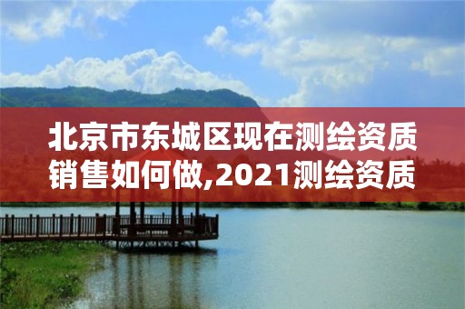 北京市東城區現在測繪資質銷售如何做,2021測繪資質要求。