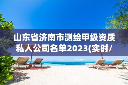 山東省濟南市測繪甲級資質私人公司名單2023(實時/更新中)