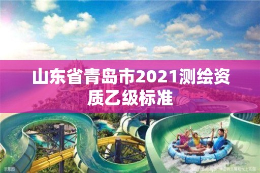 山東省青島市2021測繪資質(zhì)乙級標(biāo)準(zhǔn)