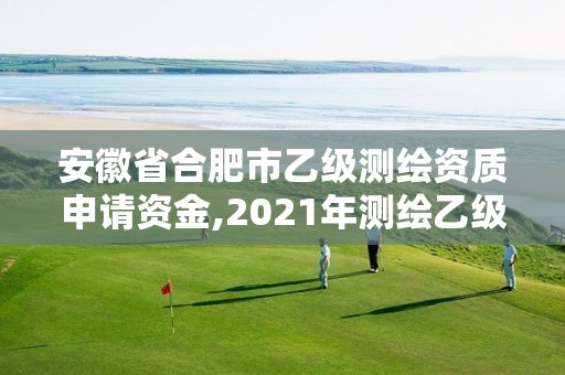 安徽省合肥市乙級(jí)測(cè)繪資質(zhì)申請(qǐng)資金,2021年測(cè)繪乙級(jí)資質(zhì)申報(bào)條件。