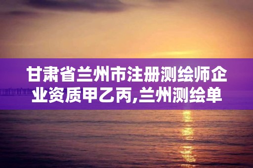 甘肅省蘭州市注冊測繪師企業資質甲乙丙,蘭州測繪單位。