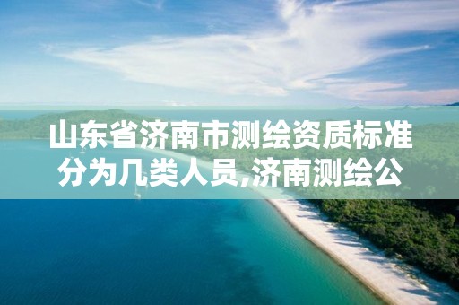 山東省濟南市測繪資質標準分為幾類人員,濟南測繪公司都有哪些。