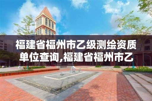 福建省福州市乙級(jí)測(cè)繪資質(zhì)單位查詢,福建省福州市乙級(jí)測(cè)繪資質(zhì)單位查詢。