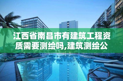 江西省南昌市有建筑工程資質需要測繪嗎,建筑測繪公司資質。