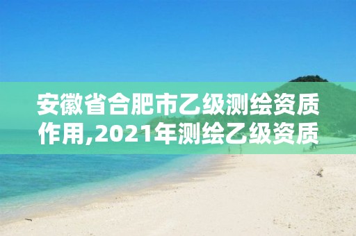 安徽省合肥市乙級測繪資質作用,2021年測繪乙級資質。