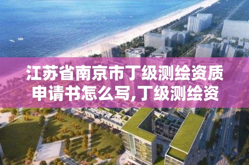 江蘇省南京市丁級測繪資質申請書怎么寫,丁級測繪資質執業范圍。