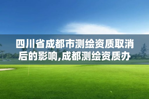 四川省成都市測繪資質取消后的影響,成都測繪資質辦理。