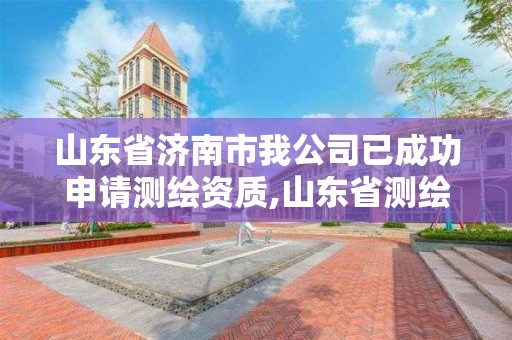 山東省濟南市我公司已成功申請測繪資質,山東省測繪資質查詢。