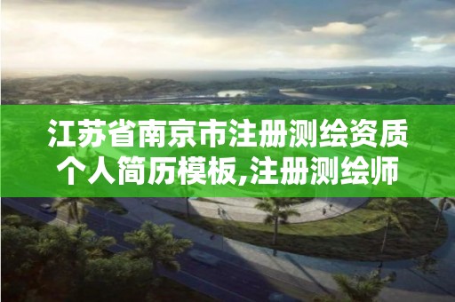 江蘇省南京市注冊測繪資質個人簡歷模板,注冊測繪師資質單位審核。